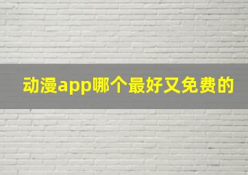 动漫app哪个最好又免费的