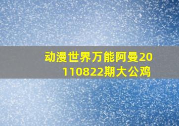 动漫世界万能阿曼20110822期大公鸡