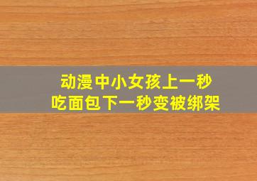 动漫中小女孩上一秒吃面包下一秒变被绑架