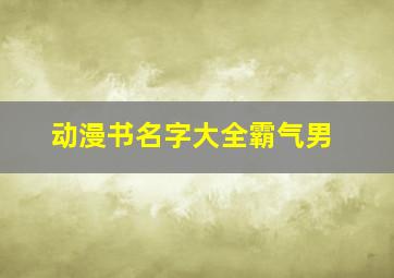 动漫书名字大全霸气男