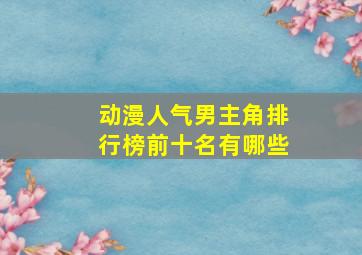 动漫人气男主角排行榜前十名有哪些