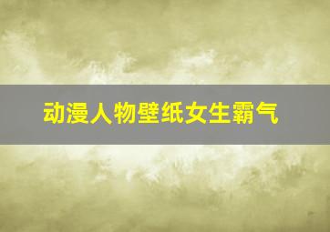 动漫人物壁纸女生霸气