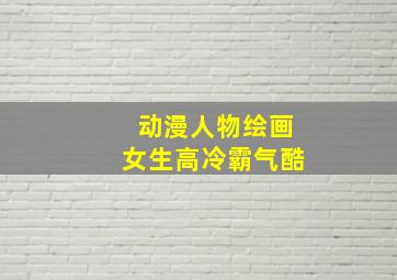 动漫人物绘画女生高冷霸气酷