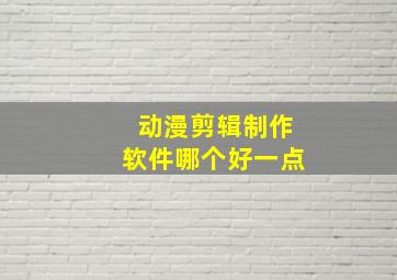 动漫剪辑制作软件哪个好一点