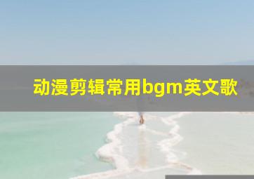 动漫剪辑常用bgm英文歌