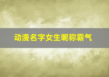 动漫名字女生昵称霸气