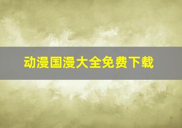 动漫国漫大全免费下载