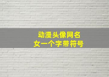 动漫头像网名女一个字带符号