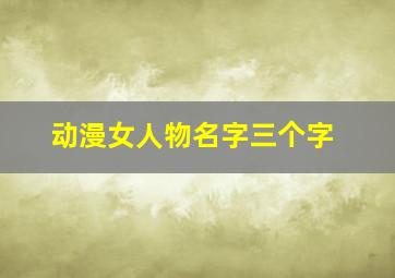 动漫女人物名字三个字