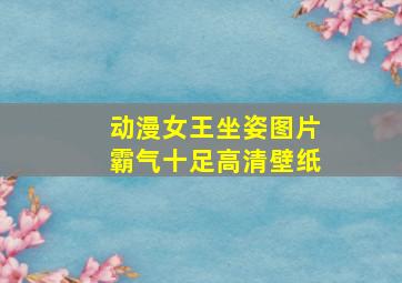 动漫女王坐姿图片霸气十足高清壁纸