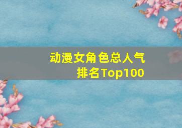 动漫女角色总人气排名Top100