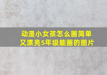 动漫小女孩怎么画简单又漂亮5年级能画的图片