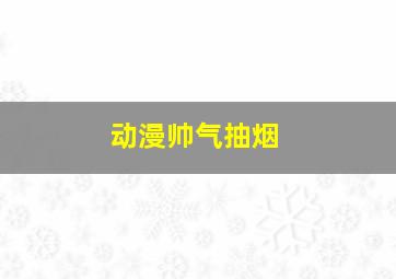 动漫帅气抽烟