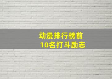 动漫排行榜前10名打斗励志