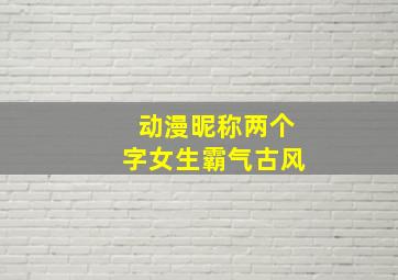 动漫昵称两个字女生霸气古风