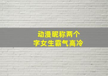 动漫昵称两个字女生霸气高冷