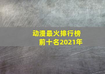 动漫最火排行榜前十名2021年