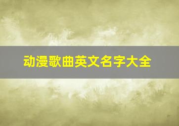 动漫歌曲英文名字大全