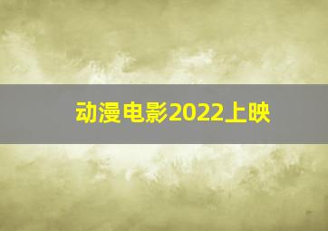 动漫电影2022上映