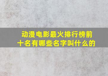 动漫电影最火排行榜前十名有哪些名字叫什么的