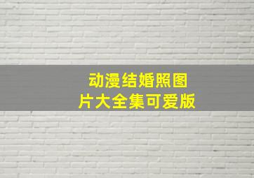 动漫结婚照图片大全集可爱版