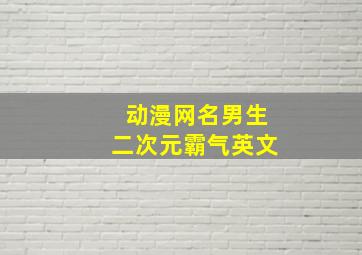 动漫网名男生二次元霸气英文