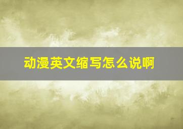 动漫英文缩写怎么说啊