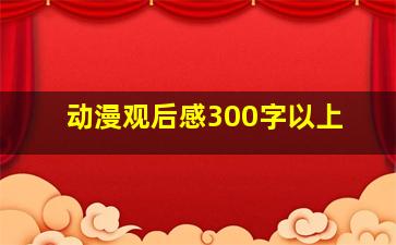 动漫观后感300字以上