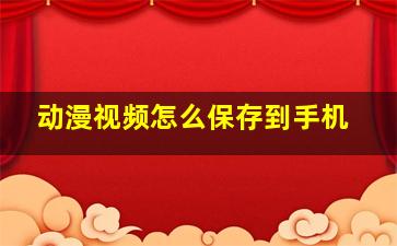 动漫视频怎么保存到手机