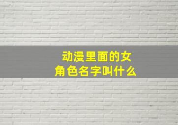 动漫里面的女角色名字叫什么