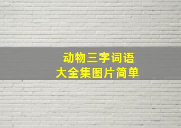 动物三字词语大全集图片简单