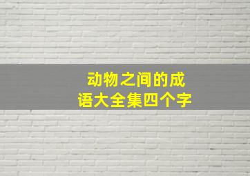 动物之间的成语大全集四个字