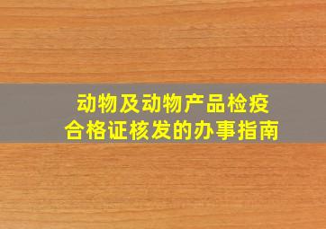 动物及动物产品检疫合格证核发的办事指南