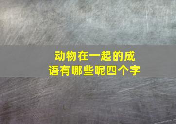 动物在一起的成语有哪些呢四个字