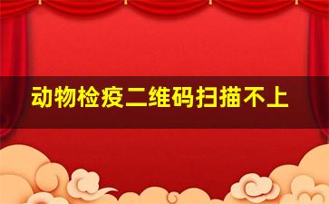 动物检疫二维码扫描不上