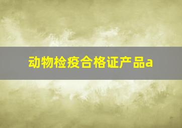 动物检疫合格证产品a