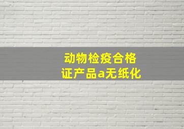 动物检疫合格证产品a无纸化