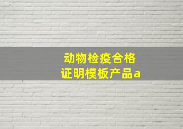 动物检疫合格证明模板产品a