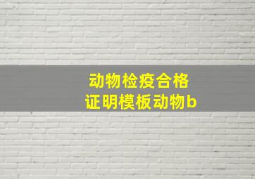 动物检疫合格证明模板动物b