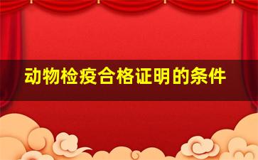 动物检疫合格证明的条件