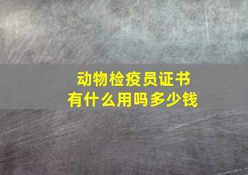 动物检疫员证书有什么用吗多少钱