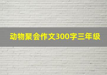 动物聚会作文300字三年级