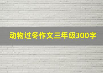 动物过冬作文三年级300字