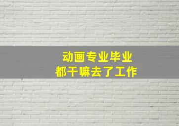 动画专业毕业都干嘛去了工作