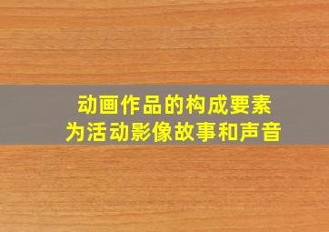 动画作品的构成要素为活动影像故事和声音