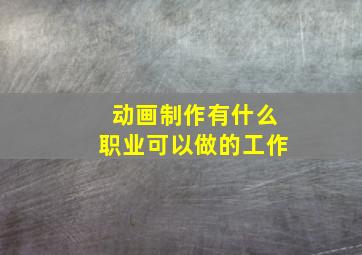 动画制作有什么职业可以做的工作