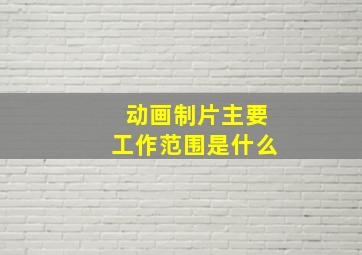 动画制片主要工作范围是什么