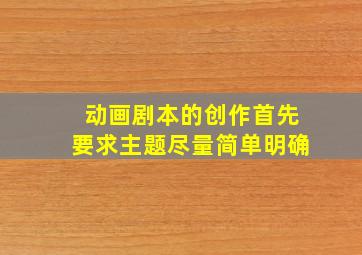 动画剧本的创作首先要求主题尽量简单明确