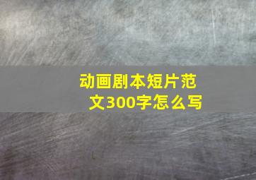 动画剧本短片范文300字怎么写