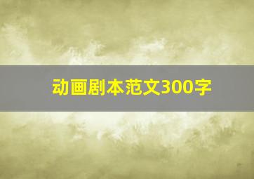 动画剧本范文300字